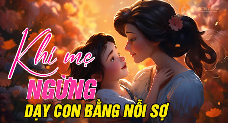 Khi mẹ ngừng dạy con bằng nỗi sợ